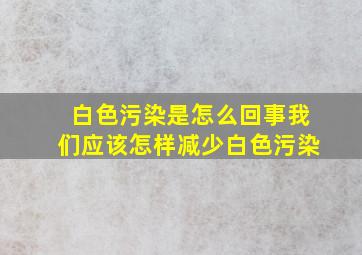 白色污染是怎么回事我们应该怎样减少白色污染