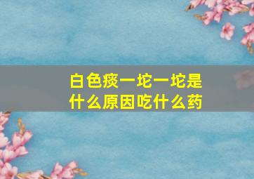 白色痰一坨一坨是什么原因吃什么药