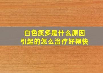 白色痰多是什么原因引起的怎么治疗好得快