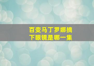 百变马丁罗娜摘下眼镜是哪一集