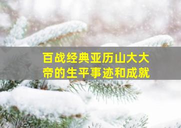 百战经典亚历山大大帝的生平事迹和成就