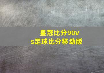 皇冠比分90vs足球比分移动版