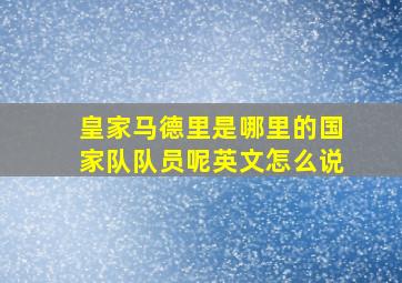 皇家马德里是哪里的国家队队员呢英文怎么说