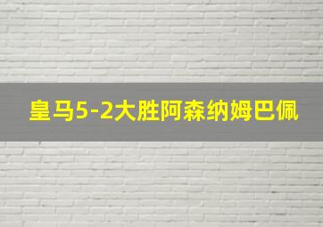 皇马5-2大胜阿森纳姆巴佩