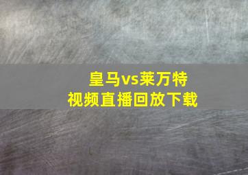 皇马vs莱万特视频直播回放下载