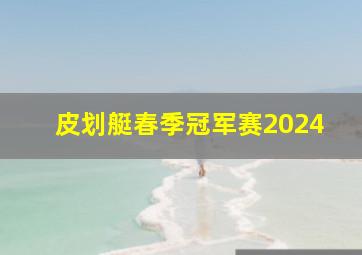 皮划艇春季冠军赛2024