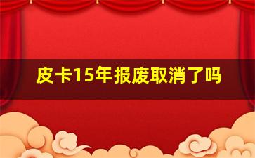 皮卡15年报废取消了吗