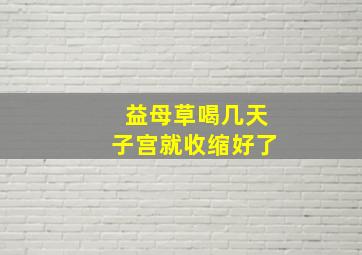 益母草喝几天子宫就收缩好了