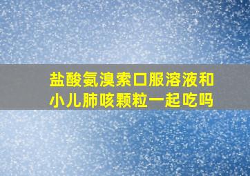 盐酸氨溴索口服溶液和小儿肺咳颗粒一起吃吗