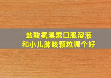 盐酸氨溴索口服溶液和小儿肺咳颗粒哪个好