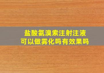 盐酸氨溴索注射注液可以做雾化吗有效果吗