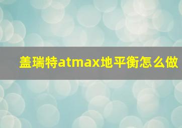 盖瑞特atmax地平衡怎么做