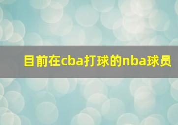 目前在cba打球的nba球员