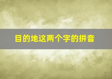 目的地这两个字的拼音