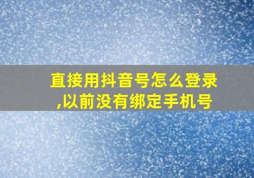 直接用抖音号怎么登录,以前没有绑定手机号