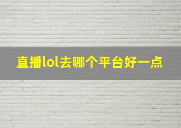 直播lol去哪个平台好一点