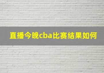 直播今晚cba比赛结果如何