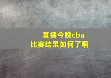 直播今晚cba比赛结果如何了啊