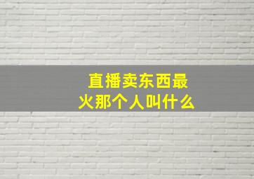 直播卖东西最火那个人叫什么