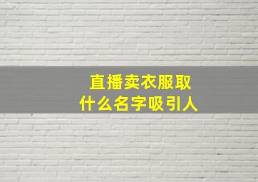 直播卖衣服取什么名字吸引人