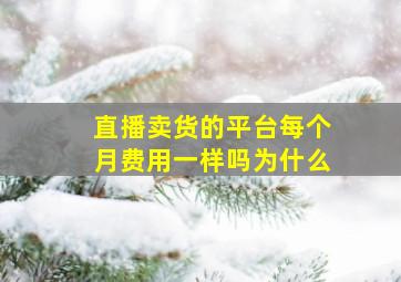 直播卖货的平台每个月费用一样吗为什么