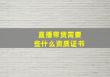 直播带货需要些什么资质证书