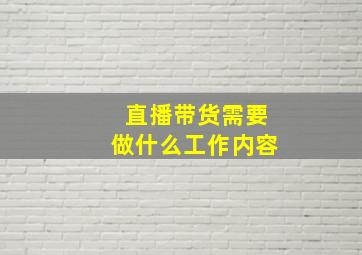 直播带货需要做什么工作内容