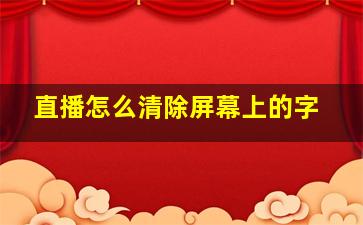 直播怎么清除屏幕上的字