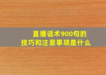 直播话术900句的技巧和注意事项是什么