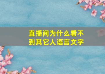 直播间为什么看不到其它人语言文字