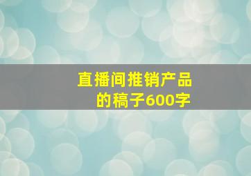 直播间推销产品的稿子600字