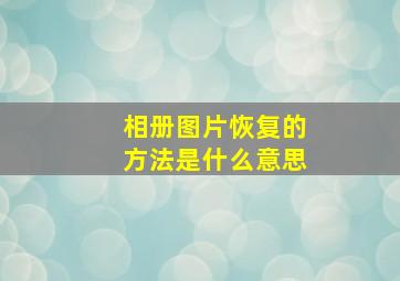 相册图片恢复的方法是什么意思