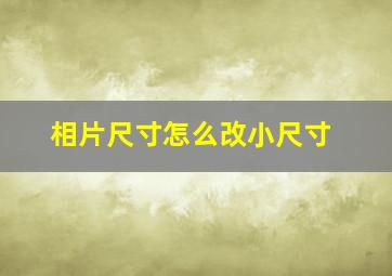 相片尺寸怎么改小尺寸