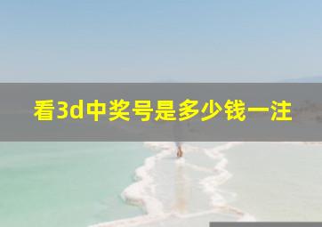 看3d中奖号是多少钱一注