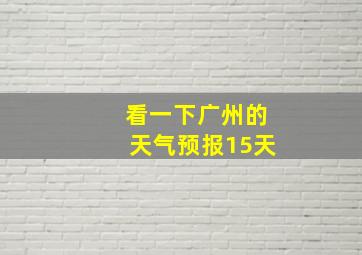 看一下广州的天气预报15天