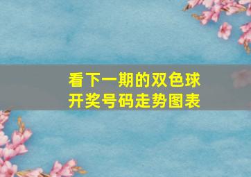 看下一期的双色球开奖号码走势图表