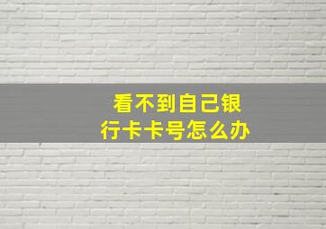 看不到自己银行卡卡号怎么办