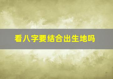 看八字要结合出生地吗