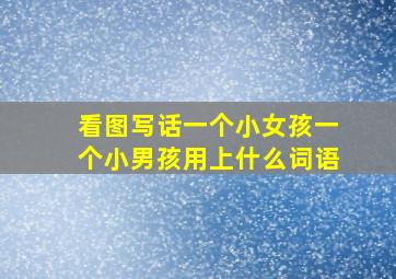 看图写话一个小女孩一个小男孩用上什么词语