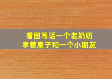 看图写话一个老奶奶拿着扇子和一个小朋友