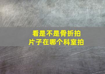 看是不是骨折拍片子在哪个科室拍