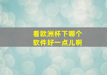 看欧洲杯下哪个软件好一点儿啊