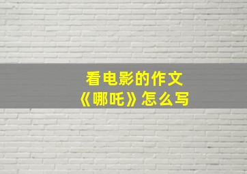 看电影的作文《哪吒》怎么写