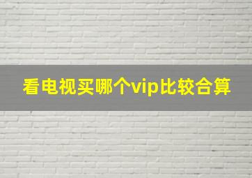 看电视买哪个vip比较合算