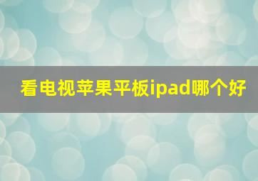 看电视苹果平板ipad哪个好