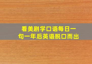 看美剧学口语每日一句一年后英语脱口而出