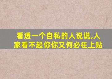 看透一个自私的人说说,人家看不起你你又何必往上贴