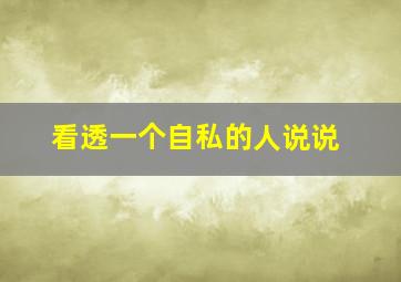 看透一个自私的人说说