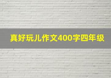 真好玩儿作文400字四年级