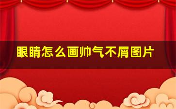 眼睛怎么画帅气不屑图片